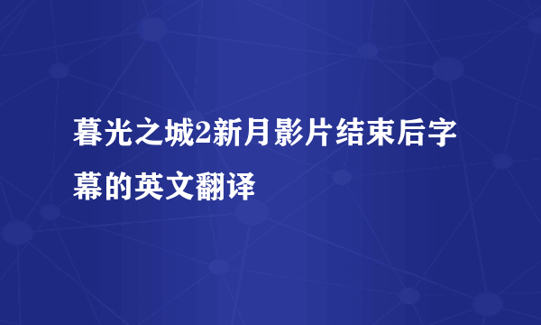 暮光之城2新月影片结束后字幕的英文翻译