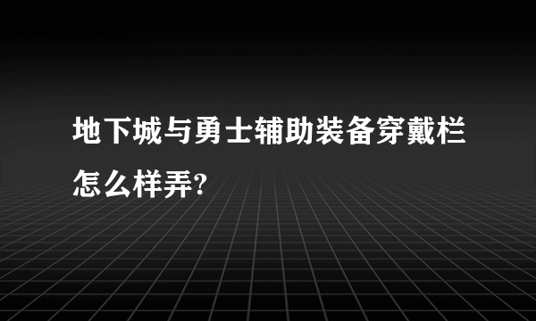 地下城与勇士辅助装备穿戴栏怎么样弄?