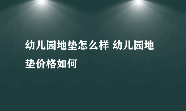 幼儿园地垫怎么样 幼儿园地垫价格如何