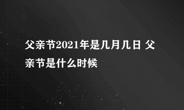 父亲节2021年是几月几日 父亲节是什么时候