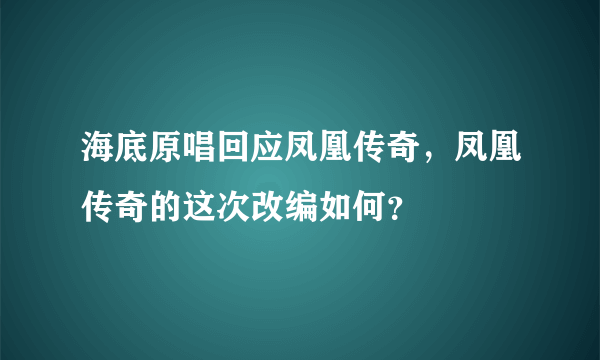 海底原唱回应凤凰传奇，凤凰传奇的这次改编如何？