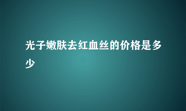 光子嫩肤去红血丝的价格是多少