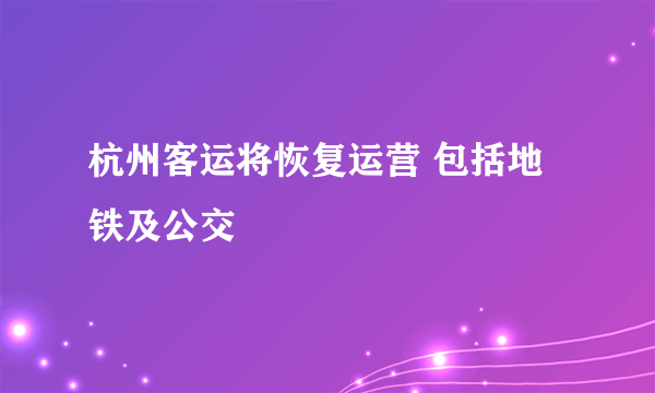 杭州客运将恢复运营 包括地铁及公交