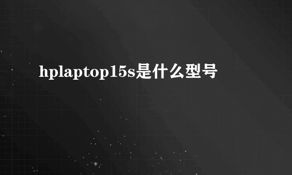 hplaptop15s是什么型号