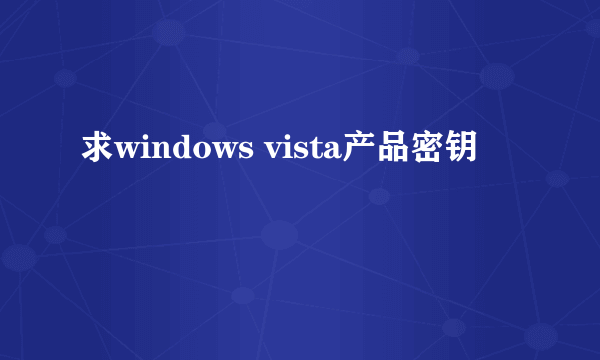 求windows vista产品密钥