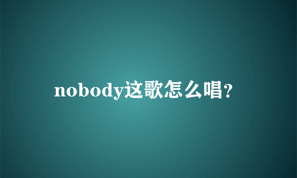 nobody这歌怎么唱？