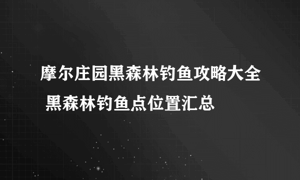 摩尔庄园黑森林钓鱼攻略大全 黑森林钓鱼点位置汇总