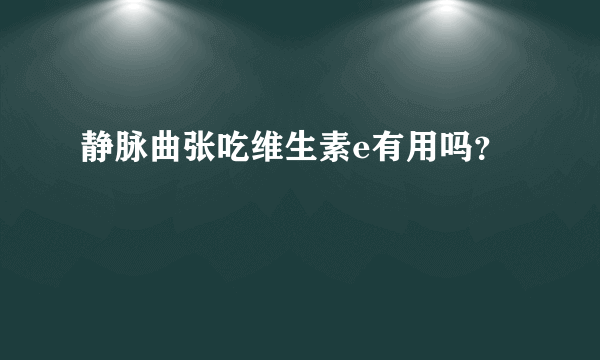 静脉曲张吃维生素e有用吗？