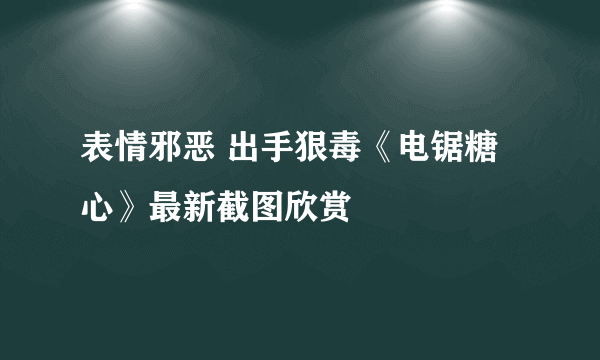 表情邪恶 出手狠毒《电锯糖心》最新截图欣赏