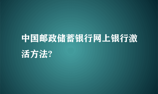 中国邮政储蓄银行网上银行激活方法?