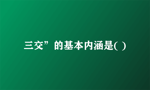 三交”的基本内涵是( )