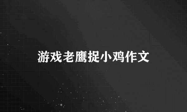 游戏老鹰捉小鸡作文