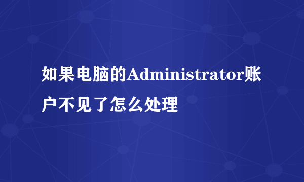 如果电脑的Administrator账户不见了怎么处理