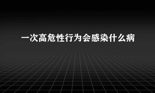 一次高危性行为会感染什么病