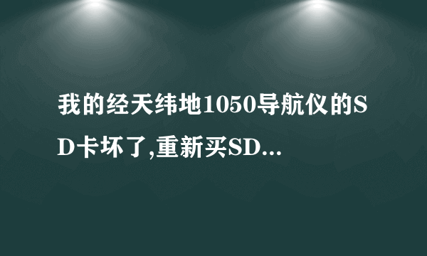 我的经天纬地1050导航仪的SD卡坏了,重新买SD卡,我去哪里下载配套软件呢?