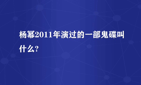 杨幂2011年演过的一部鬼碟叫什么?