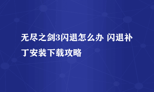 无尽之剑3闪退怎么办 闪退补丁安装下载攻略