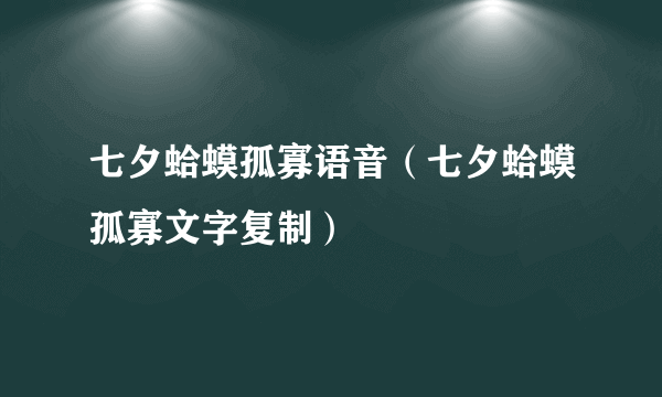 七夕蛤蟆孤寡语音（七夕蛤蟆孤寡文字复制）