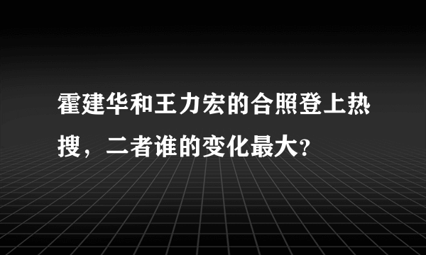 霍建华和王力宏的合照登上热搜，二者谁的变化最大？