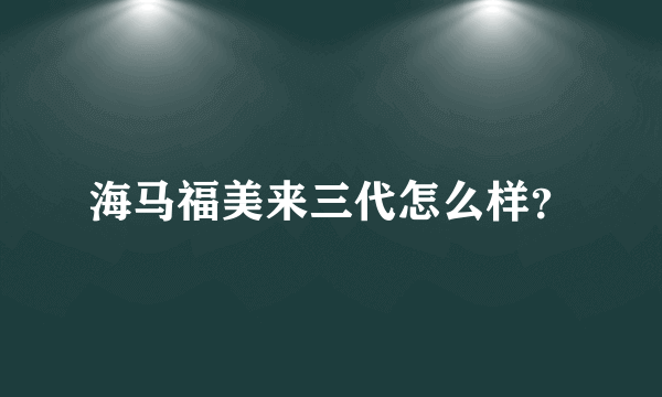 海马福美来三代怎么样？