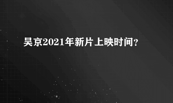 吴京2021年新片上映时间？