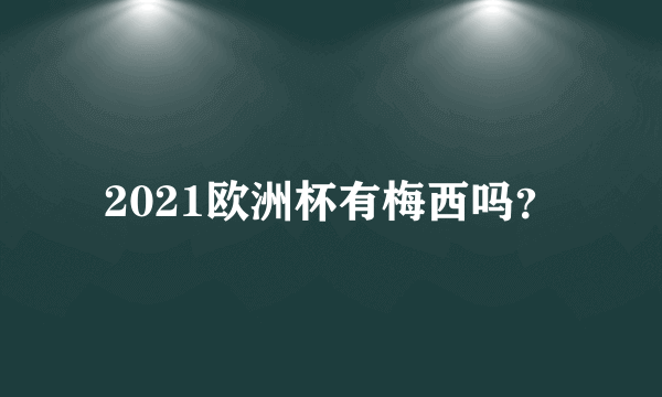 2021欧洲杯有梅西吗？