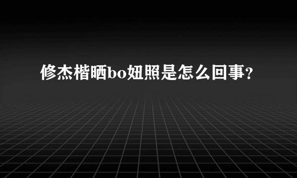 修杰楷晒bo妞照是怎么回事？