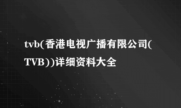 tvb(香港电视广播有限公司(TVB))详细资料大全