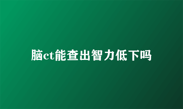 脑ct能查出智力低下吗