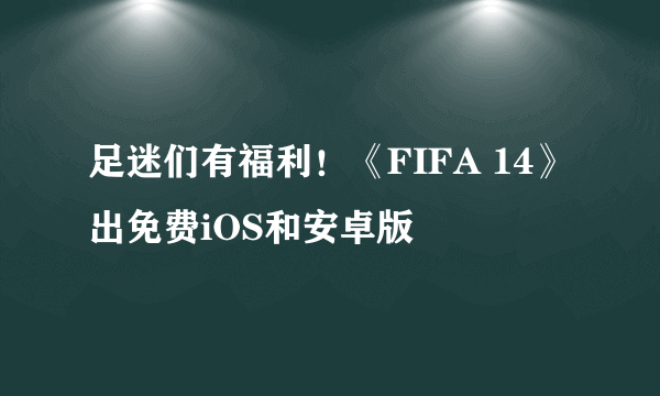 足迷们有福利！《FIFA 14》出免费iOS和安卓版