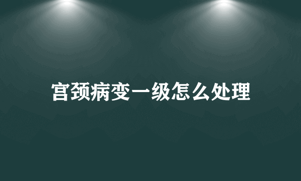 宫颈病变一级怎么处理