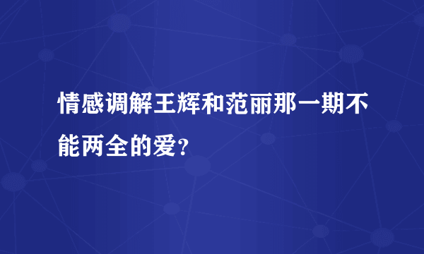 情感调解王辉和范丽那一期不能两全的爱？