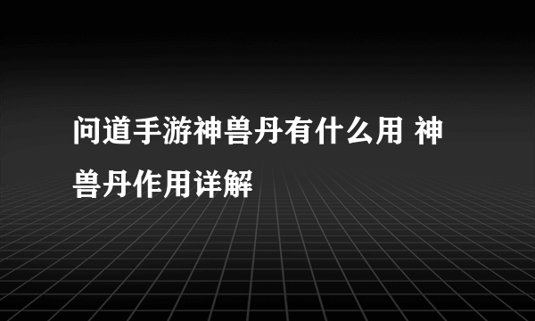 问道手游神兽丹有什么用 神兽丹作用详解