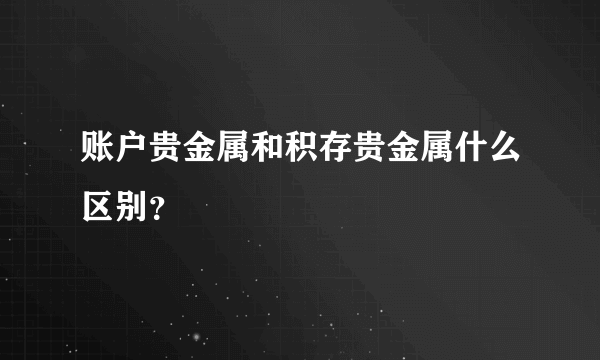 账户贵金属和积存贵金属什么区别？