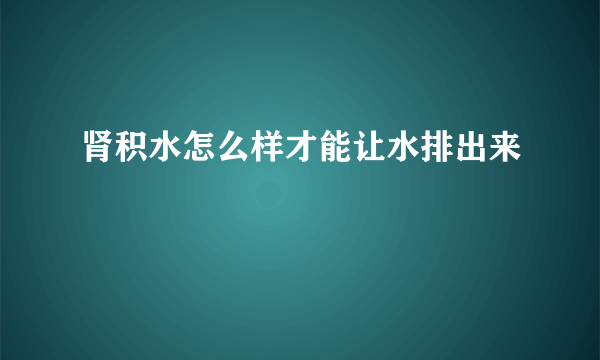 肾积水怎么样才能让水排出来