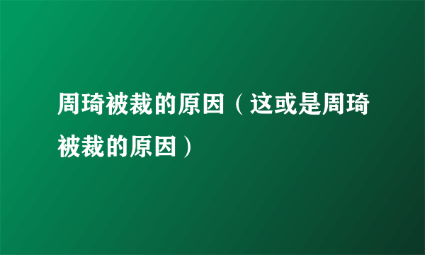 周琦被裁的原因（这或是周琦被裁的原因）