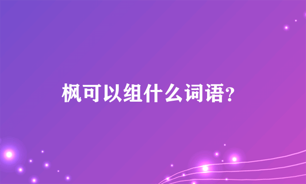 枫可以组什么词语？