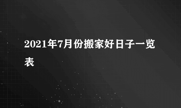 2021年7月份搬家好日子一览表