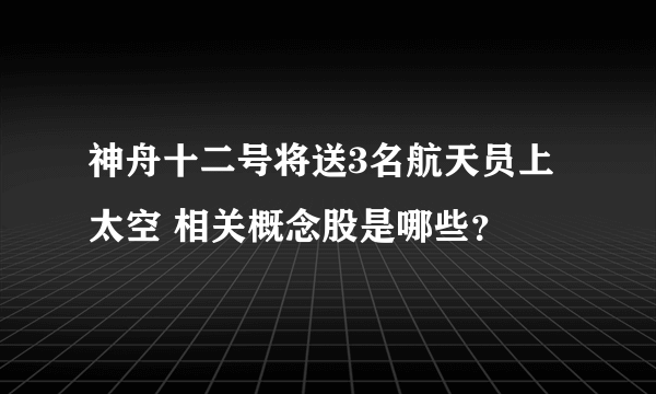 神舟十二号将送3名航天员上太空 相关概念股是哪些？