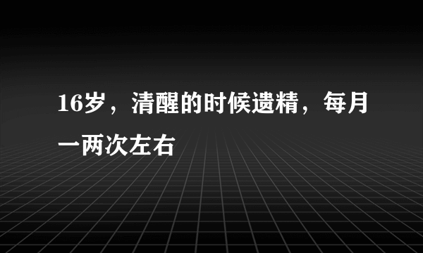 16岁，清醒的时候遗精，每月一两次左右