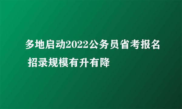 多地启动2022公务员省考报名 招录规模有升有降