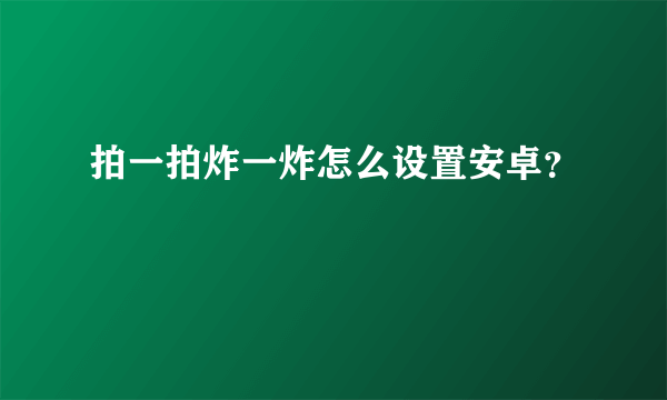 拍一拍炸一炸怎么设置安卓？