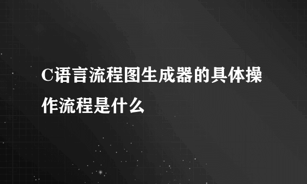 C语言流程图生成器的具体操作流程是什么