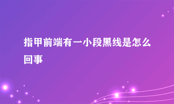 指甲前端有一小段黑线是怎么回事