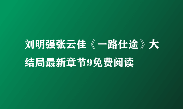 刘明强张云佳《一路仕途》大结局最新章节9免费阅读