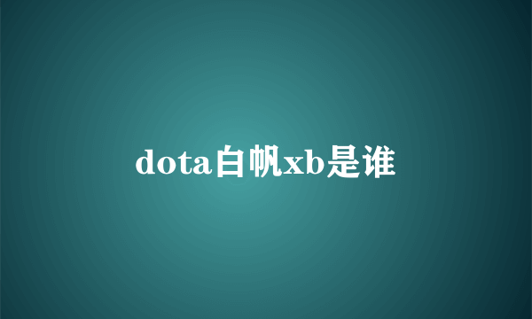 dota白帆xb是谁