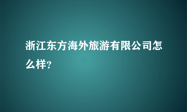 浙江东方海外旅游有限公司怎么样？