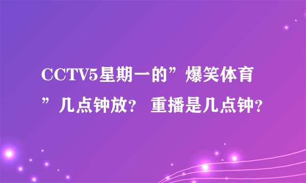 CCTV5星期一的”爆笑体育”几点钟放？ 重播是几点钟？