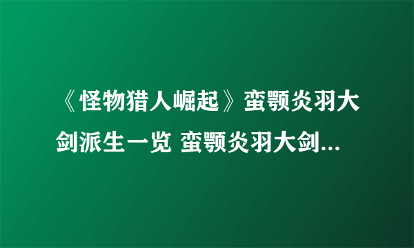 《怪物猎人崛起》蛮颚炎羽大剑派生一览 蛮颚炎羽大剑派生怎么样