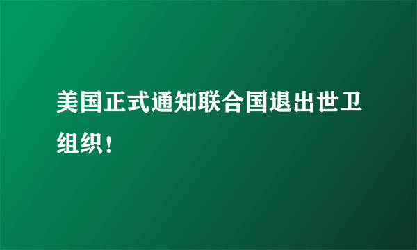 美国正式通知联合国退出世卫组织！